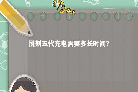 悦刻五代充电需要多长时间？ 